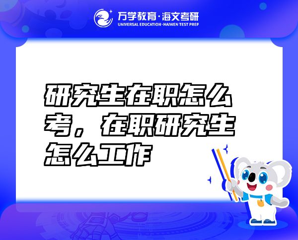 研究生在職怎么考，在職研究生怎么工作