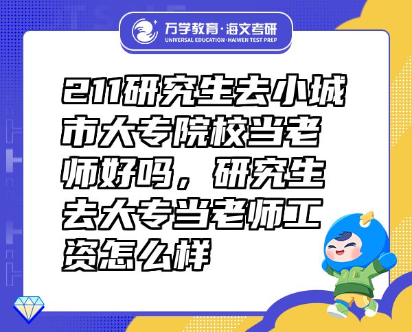 211研究生去小城市大專院校當老師好嗎，研究生去大專當老師工資怎么樣