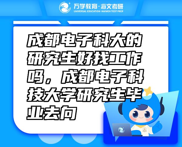 成都電子科大的研究生好找工作嗎，成都電子科技大學(xué)研究生畢業(yè)去向