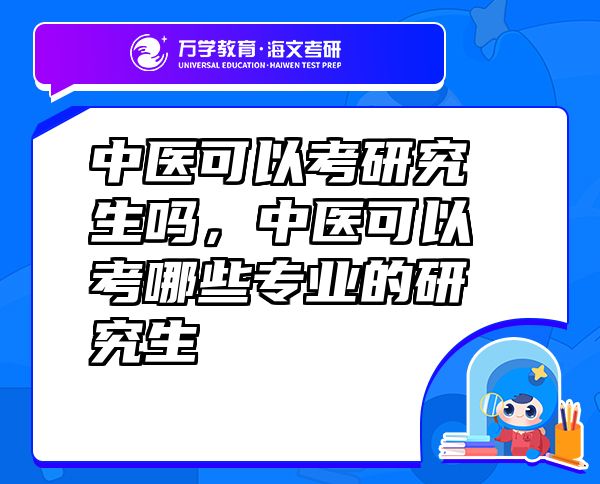 中醫(yī)可以考研究生嗎，中醫(yī)可以考哪些專(zhuān)業(yè)的研究生