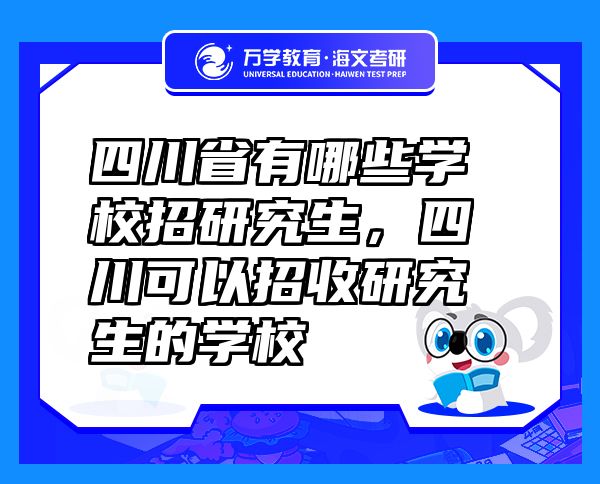 四川省有哪些學(xué)校招研究生，四川可以招收研究生的學(xué)校