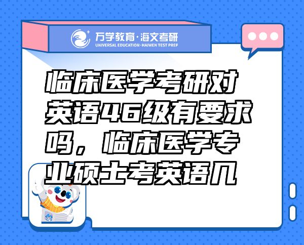 臨床醫(yī)學(xué)考研對英語46級有要求嗎，臨床醫(yī)學(xué)專業(yè)碩士考英語幾