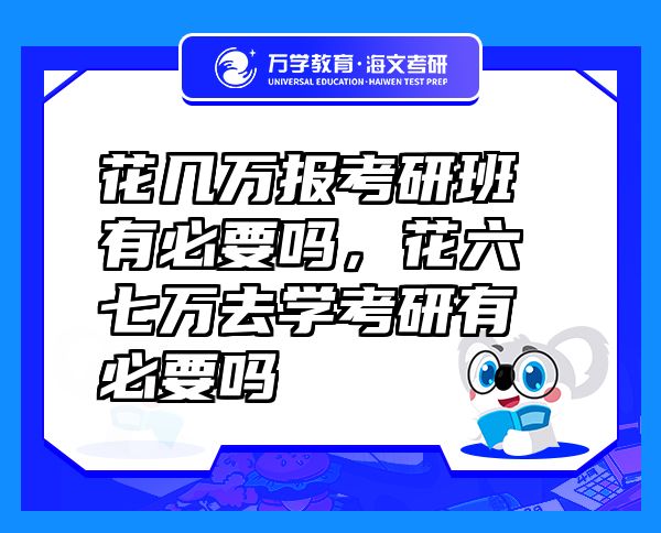 花幾萬報考研班有必要嗎，花六七萬去學(xué)考研有必要嗎