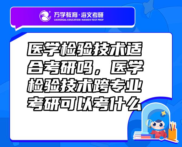 醫(yī)學(xué)檢驗技術(shù)適合考研嗎，醫(yī)學(xué)檢驗技術(shù)跨專業(yè)考研可以考什么
