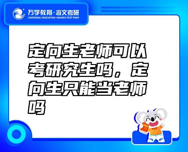定向生老師可以考研究生嗎，定向生只能當老師嗎
