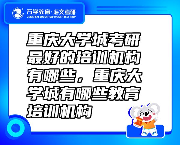 重慶大學城考研最好的培訓機構(gòu)有哪些，重慶大學城有哪些教育培訓機構(gòu)