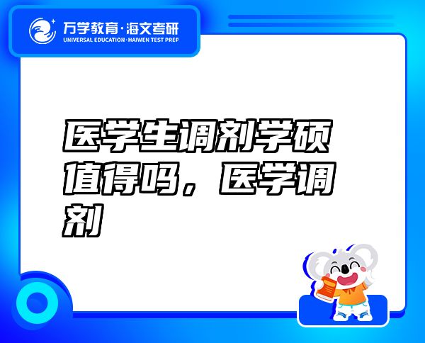 醫(yī)學生調(diào)劑學碩值得嗎，醫(yī)學調(diào)劑