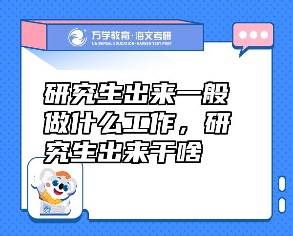 研究生出來一般做什么工作，研究生出來干啥