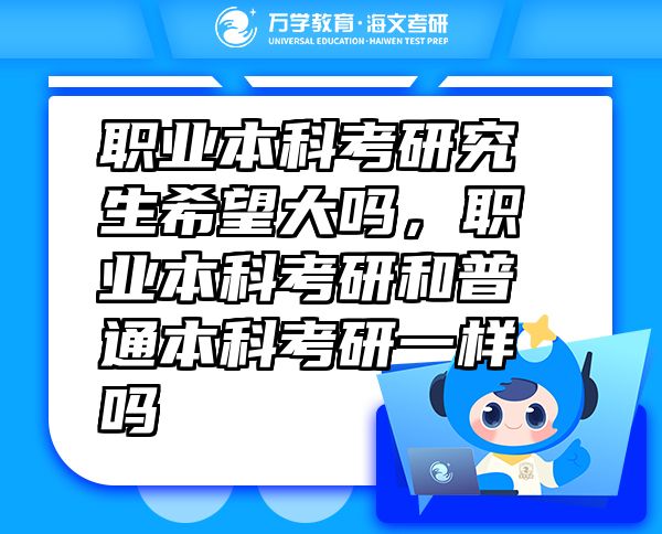 職業(yè)本科考研究生希望大嗎，職業(yè)本科考研和普通本科考研一樣嗎
