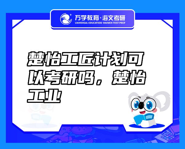 楚怡工匠計(jì)劃可以考研嗎，楚怡工業(yè)
