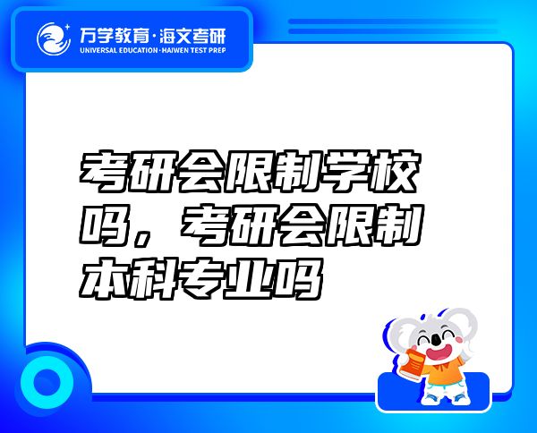 考研會限制學(xué)校嗎，考研會限制本科專業(yè)嗎