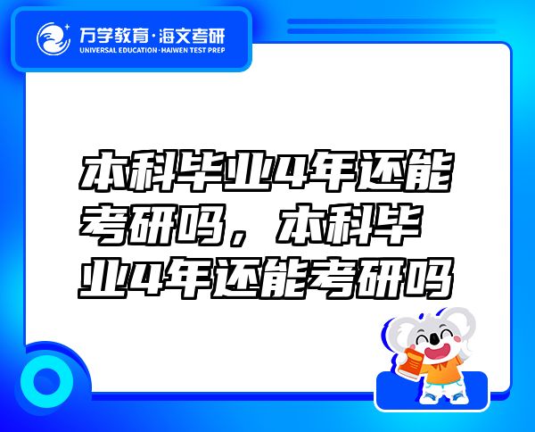 本科畢業(yè)4年還能考研嗎，本科畢業(yè)4年還能考研嗎