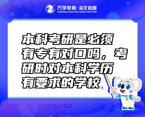 本科考研是必須有專有對(duì)口嗎，考研時(shí)對(duì)本科學(xué)歷有要求的學(xué)校