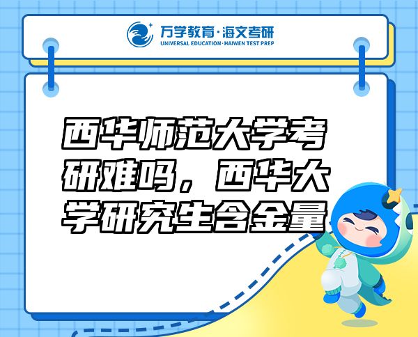 西華師范大學考研難嗎，西華大學研究生含金量