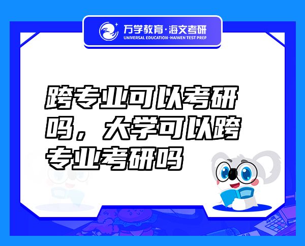 跨專業(yè)可以考研嗎，大學(xué)可以跨專業(yè)考研嗎