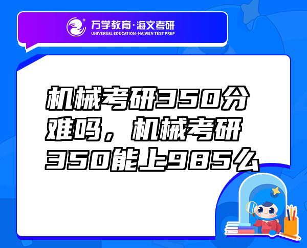 機(jī)械考研350分難嗎，機(jī)械考研350能上985么