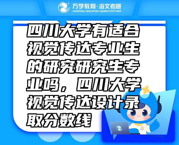 四川大學(xué)有適合視覺傳達(dá)專業(yè)生的研究研究生專業(yè)嗎，四川大學(xué)視覺傳達(dá)設(shè)計(jì)錄取分?jǐn)?shù)線