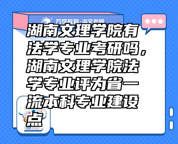 湖南文理學(xué)院有法學(xué)專業(yè)考研嗎，湖南文理學(xué)院法學(xué)專業(yè)評(píng)為省一流本科專業(yè)建設(shè)點(diǎn)