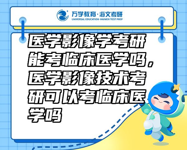醫(yī)學(xué)影像學(xué)考研能考臨床醫(yī)學(xué)嗎，醫(yī)學(xué)影像技術(shù)考研可以考臨床醫(yī)學(xué)嗎
