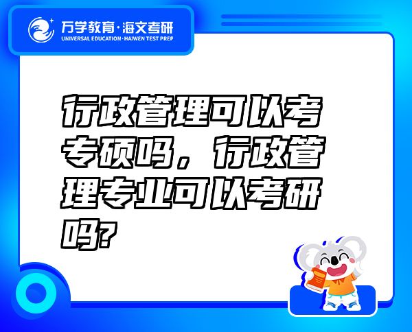 行政管理可以考專碩嗎，行政管理專業(yè)可以考研嗎?