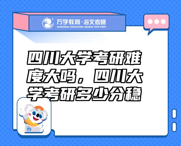 四川大學(xué)考研難度大嗎，四川大學(xué)考研多少分穩(wěn)