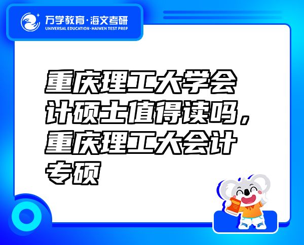 重慶理工大學(xué)會(huì)計(jì)碩士值得讀嗎，重慶理工大會(huì)計(jì)專碩