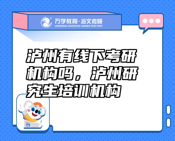瀘州有線(xiàn)下考研機(jī)構(gòu)嗎，瀘州研究生培訓(xùn)機(jī)構(gòu)