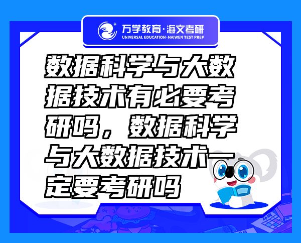 數(shù)據(jù)科學(xué)與大數(shù)據(jù)技術(shù)有必要考研嗎，數(shù)據(jù)科學(xué)與大數(shù)據(jù)技術(shù)一定要考研嗎
