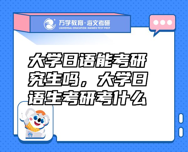 大學(xué)日語能考研究生嗎，大學(xué)日語生考研考什么