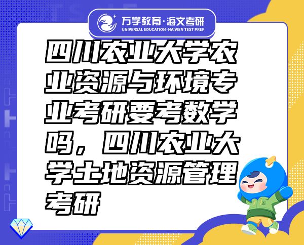 四川農(nóng)業(yè)大學(xué)農(nóng)業(yè)資源與環(huán)境專業(yè)考研要考數(shù)學(xué)嗎，四川農(nóng)業(yè)大學(xué)土地資源管理考研