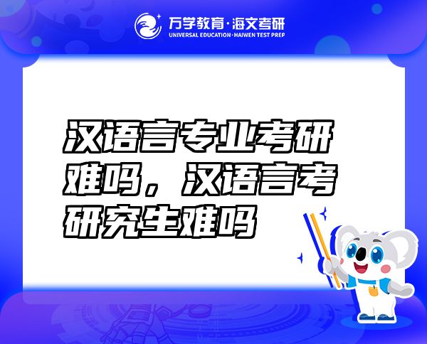 漢語言專業(yè)考研難嗎，漢語言考研究生難嗎