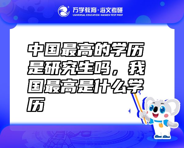 中國最高的學歷是研究生嗎，我國最高是什么學歷