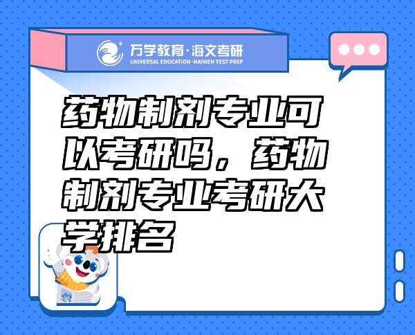 藥物制劑專業(yè)可以考研嗎，藥物制劑專業(yè)考研大學(xué)排名