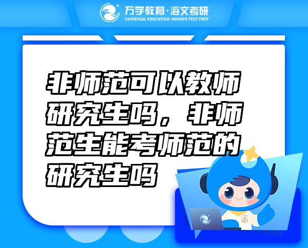 非師范可以教師研究生嗎，非師范生能考師范的研究生嗎