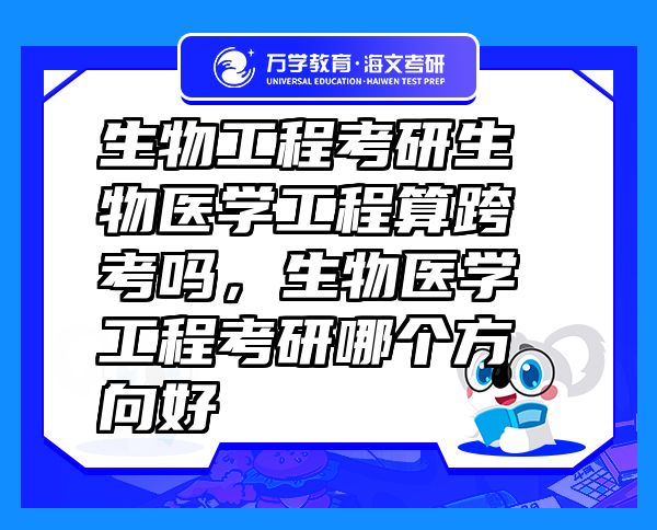 生物工程考研生物醫(yī)學(xué)工程算跨考嗎，生物醫(yī)學(xué)工程考研哪個(gè)方向好
